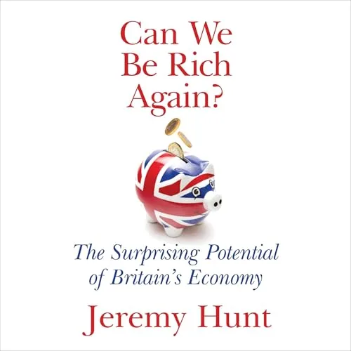 Can We Be Rich Again? By Jeremy Hunt