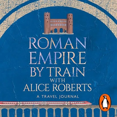 Roman Empire by Train with Alice Roberts By James Nally