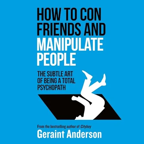 How to Con Friends and Manipulate People By Geraint Anderson