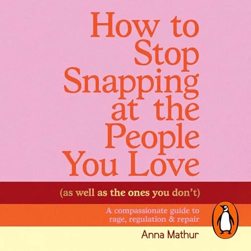 How to Stop Snapping at the People You Love (As Well As the Ones You Don’t) By Anna Mathur