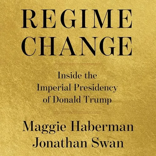 Regime Change By Maggie Haberman, Jonathan Swan